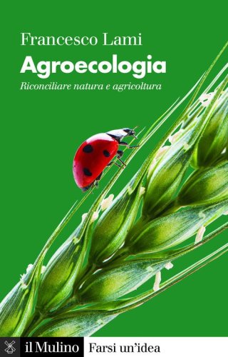 Agroecologia. Riconciliare natura e agricoltura