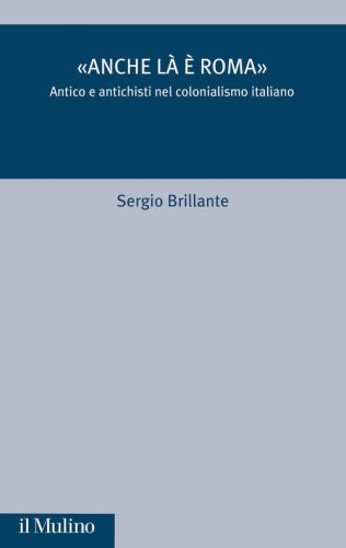 &laquo;Anche l&agrave; &egrave; Roma&raquo;. Antico e antichisti nel colonialismo italiano
