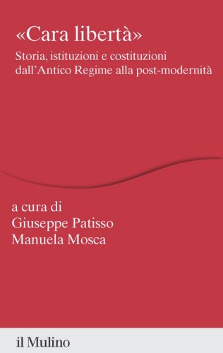 &laquo;Cara libert&agrave;&raquo;. Storia, istituzioni e costituzioni dall'Antico Regime alla post-modernit&agrave;