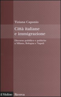 Citt&agrave; italiane e immigrazione. Discorso pubblico e politiche a Milano, Bologna e Napoli