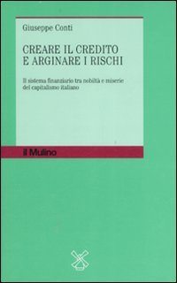Creare il credito e arginare i rischi. Il sistema finanziario tra nobilt&agrave; e miserie del capitalismo italiano