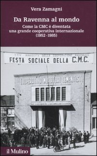 Da Ravenna al mondo. Come la CMC &egrave; diventata una grande cooperativa internazionale (1952-1985)