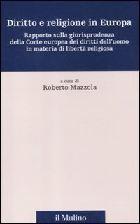 Diritto e religione in Europa. Rapporto sulla giurisprudenza della Corte europea dei diritti dell'uomo in materia di libert&agrave; religiosa