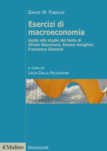 Esercizi di macroeconomia. Guida allo studio del testo di Olivier Blanchard, Alessia Amighini, Francesco Giavazzi