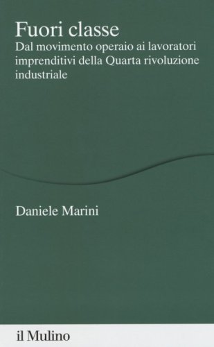 Fuori classe. Dal movimento operaio ai lavoratori imprenditivi della Quarta rivoluzione industriale