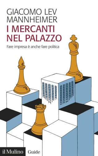 I mercanti nel palazzo. Fare impresa &egrave; anche fare politica