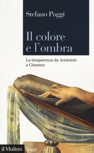 Il colore e l'ombra. La trasparenza da Aristotele a C&eacute;zanne