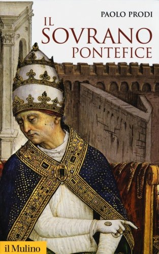Il sovrano pontefice. Un corpo e due anime: la monarchia papale nella prima et&agrave; moderna