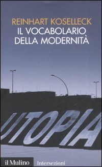 Il vocabolario della modernit&agrave;. Progresso, crisi, utopia e altre storie di concetti