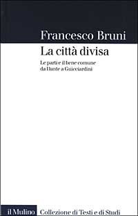 La citt&agrave; divisa. Le parti e il bene comune da Dante a Guicciardini