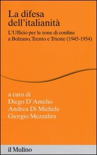 La difesa dell'italianit&agrave;. L'ufficio per le zone di confine a Bolzano, Trento e Trieste (1945-1954)