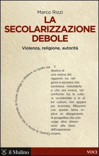 La secolarizzazione debole. Violenza, religione, autorit&agrave;