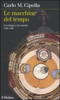 Le macchine del tempo. L'orologio e la societ&agrave; (1300-1700)