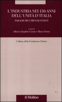 L'industria nei 150 anni dell'Unit&agrave; d'Italia. Paradigmi e protagonisti