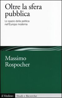 Oltre la sfera pubblica. Lo spazio della politica nell'Europa moderna