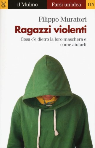 Ragazzi violenti. Cosa c'&egrave; dietro la loro maschera e come aiutarli