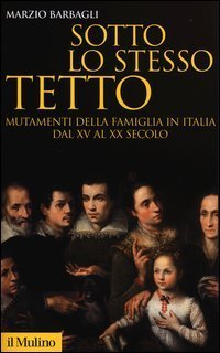 Sotto lo stesso tetto - Mutamenti della famiglia in Italia dal XV al XX secolo