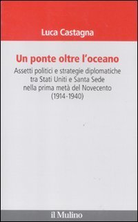 Un ponte oltre l'oceano - Assetti politici e strategie diplomatiche tra Stati Uniti e Santa Sede nella prima met&agrave; del Novecento (1914-1940)