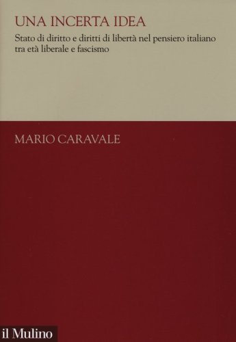 Una incerta idea. Stato di diritto e diritti di libert&agrave; nel pensiero italiano tra et&agrave; liberale e fascismo