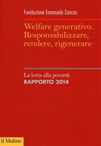 Welfare generativo. Responsabilizzare, rendere, rigenerare. La lotta alla povert&agrave;. Rapporto 2014
