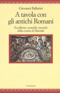 A tavola con gli antichi romani. Eccellenze, scandali, oscenit&agrave; della cucina di Marziale