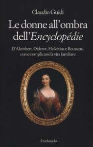Le donne all'ombra dell'Encyclop&eacute;die. D'Alembert, Diderot, Helv&eacute;tius e Rousseau: come complicarsi la vita familiare