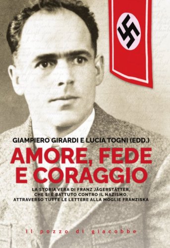 Amore, fede e coraggio. La storia vera di Franz Jagerstatter, che si &egrave; battuto contro il nazismo, attraverso tutte le lettere alla moglie Franziska