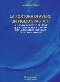 La fortuna di avere un figlio spastico - La storia di Fulvio Frisone il fisico disabile conteso dai laboratori nucleari di tutto il mondo