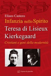 Infanzia nello spirito - Teresa di Lisieux&shy;Kierkegaard. Cristiani e geni della modernit&agrave;