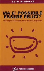 Ma &egrave; possibile essere felici? Interrogare il passato senza restarne prigionieri