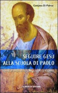 Seguire Ges&ugrave; alla scuola di Paolo. Spunti di lectio divina sulla lettera ai Filippesi