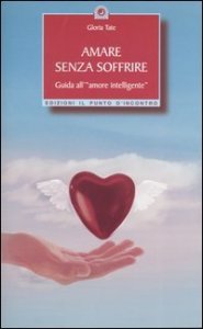 Amare senza soffrire. Guida all'&laquo;amore intelligente&raquo;