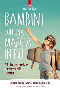 Bambini con una marcia in pi&ugrave;. Ad alto potenziale, ipersensibili, precoci. Chi sono e come aiutarli a dare il meglio di s&eacute;