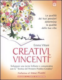 Creativi e vincenti. Sviluppare una mente brillante e comunicativa con la &laquo;tecnica del pensiero positivo creativo&raquo;