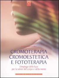 Cromoterapia, cromoestetica e fototerapia. L'impiego della luce per la salute del corpo e della mente