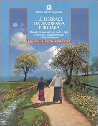 E liberaci da anoressia e bulimia. Manuale di auto-aiuto per madri e figlie. Conoscere i disturbi alimentari e affrontarli insieme