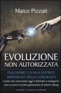 Evoluzione non autorizzata. Dall'uomo 2.0 alla matrice universale della coscienza