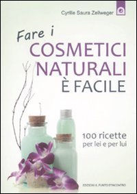 Fare i cosmetici naturali &egrave; facile. 100 ricette per lei e per lui