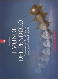 I mondi del pendolo. Il grande manuale del pendolo per principianti ed esperti