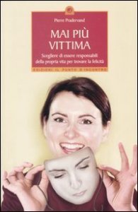 Mai pi&ugrave; vittima. Scegliere di essere responsabili della propria vita per trovare la felicit&agrave;