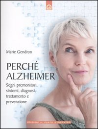 Perch&eacute; Alzheimer. Segni premonitori, sintomi, diagnosi, trattamento e prevenzione