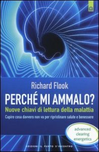 Perch&eacute; mi ammalo? Nuove chiavi di lettura della malattia. Capire davvero cosa non va per ripristinare salute e benessere