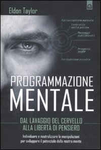 Programmazione mentale. Dal lavaggio del cervello alla libert&agrave; di pensiero