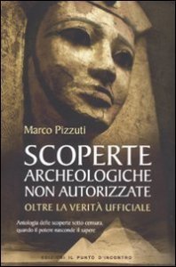 Scoperte archeologiche non autorizzate. Antologia delle scoperte sotto censura, oltre la verit&agrave; ufficiale