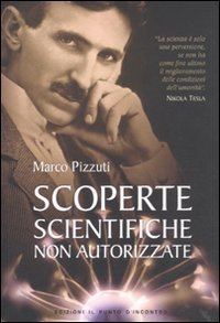Scoperte scientifiche non autorizzate. Oltre la verit&agrave; ufficiale
