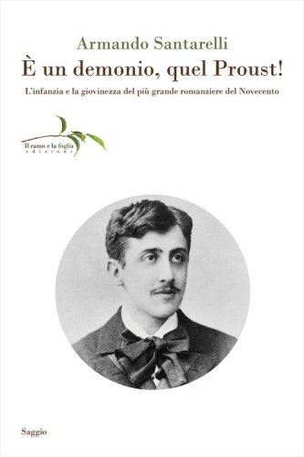 &Egrave; un demonio, quel Proust! L'infanzia e la giovinezza del pi&ugrave; grande romanziere del Novecento