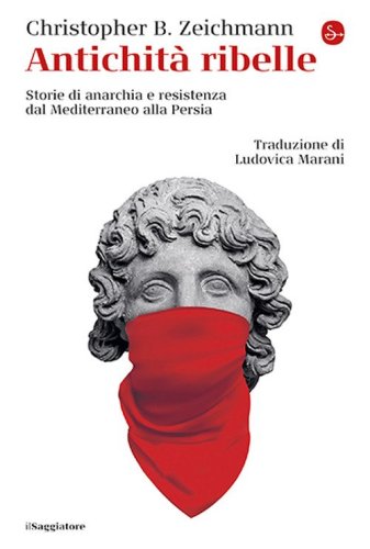 Antichit&agrave; ribelle. Storie di anarchia e resistenza dal Mediterraneo alla Persia