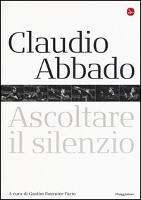 Claudio Abbado. Ascoltare il silenzio