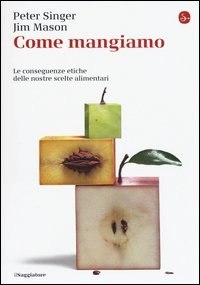 Come mangiamo. Le conseguenze etiche delle nostre scelte alimentari