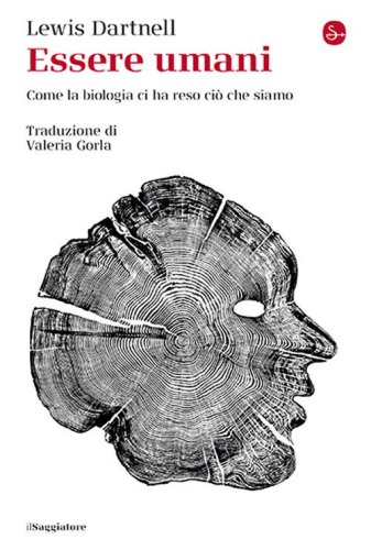 Essere umani. Come la biologia ci ha reso ci&ograve; che siamo